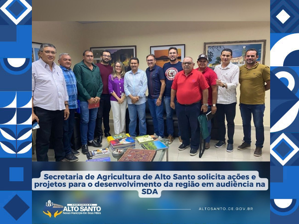 Secretaria de Agricultura de Alto Santo solicita ações e projetos para o desenvolvimento da região em audiência na SDA
